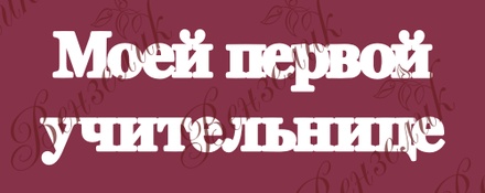 Чипборд від Вензелик - Напис "Моей первой учительнице 02", розмір: 44x138 мм