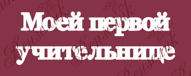 Чипборд від Вензелик - Напис "Моей первой учительнице 02", розмір: 44x138 мм